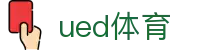 UED体育中文官网 - 足球篮球等热门赛事直播
